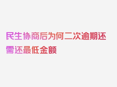 民生协商后为何二次逾期还需还最低金额