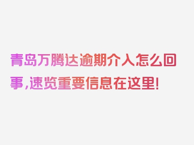 青岛万腾达逾期介入怎么回事，速览重要信息在这里！