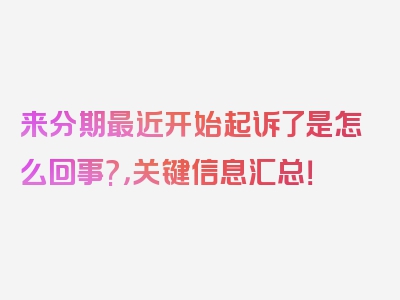 来分期最近开始起诉了是怎么回事?，关键信息汇总！