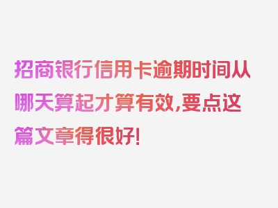 招商银行信用卡逾期时间从哪天算起才算有效，要点这篇文章得很好！