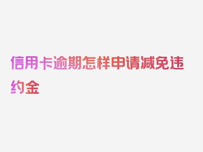 信用卡逾期怎样申请减免违约金