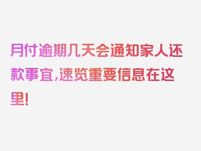 月付逾期几天会通知家人还款事宜，速览重要信息在这里！