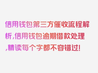 信用钱包第三方催收流程解析,信用钱包逾期借款处理，精读每个字都不容错过！