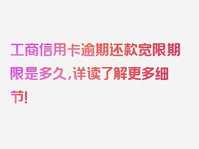 工商信用卡逾期还款宽限期限是多久，详读了解更多细节！