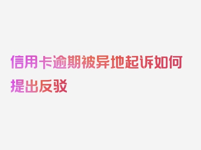 信用卡逾期被异地起诉如何提出反驳