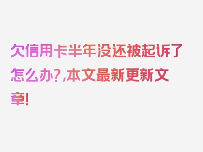 欠信用卡半年没还被起诉了怎么办?,本文最新更新文章！