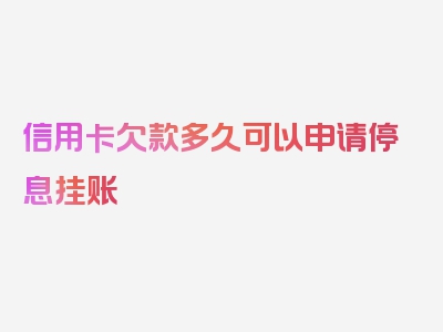 信用卡欠款多久可以申请停息挂账