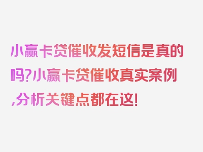 小赢卡贷催收发短信是真的吗?小赢卡贷催收真实案例，分析关键点都在这！