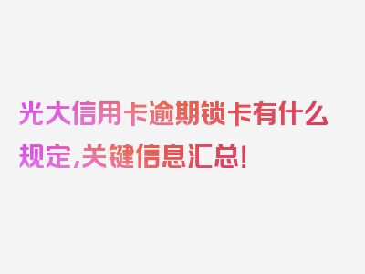 光大信用卡逾期锁卡有什么规定，关键信息汇总！