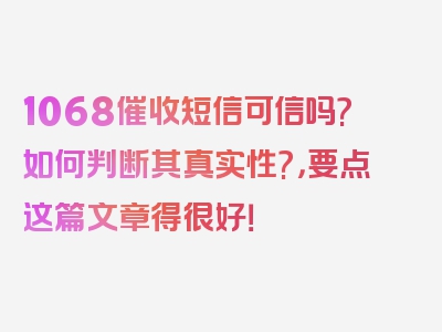 1068催收短信可信吗?如何判断其真实性?，要点这篇文章得很好！