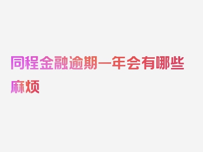 同程金融逾期一年会有哪些麻烦