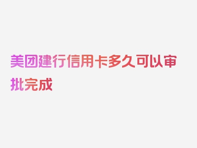 美团建行信用卡多久可以审批完成