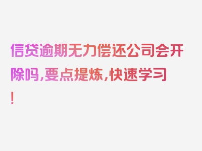 信贷逾期无力偿还公司会开除吗，要点提炼，快速学习！