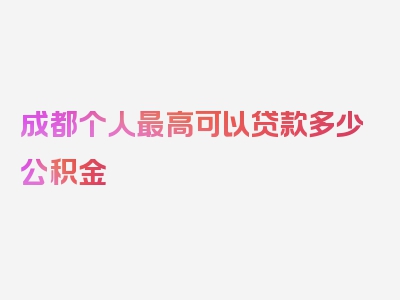 成都个人最高可以贷款多少公积金