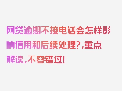 网贷逾期不接电话会怎样影响信用和后续处理?，重点解读，不容错过！