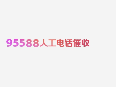 95588人工电话催收