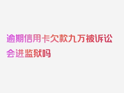 逾期信用卡欠款九万被诉讼会进监狱吗