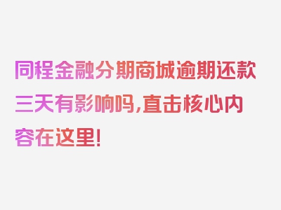 同程金融分期商城逾期还款三天有影响吗，直击核心内容在这里！