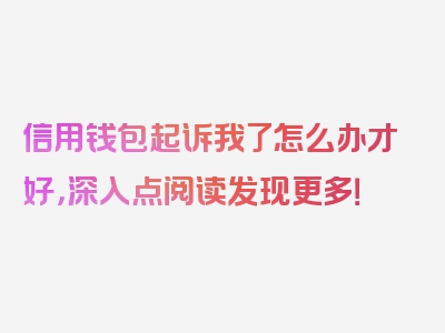 信用钱包起诉我了怎么办才好，深入点阅读发现更多！