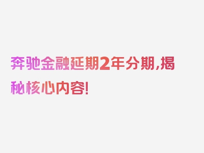 奔驰金融延期2年分期，揭秘核心内容！