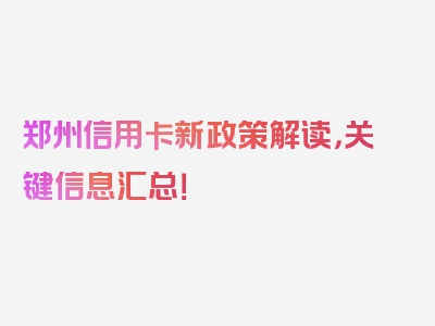 郑州信用卡新政策解读，关键信息汇总！