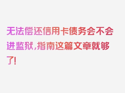 无法偿还信用卡债务会不会进监狱，指南这篇文章就够了！