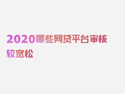 2020哪些网贷平台审核较宽松