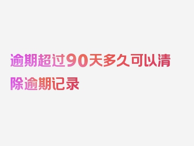 逾期超过90天多久可以清除逾期记录