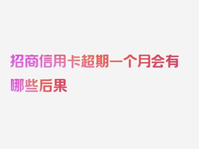 招商信用卡超期一个月会有哪些后果