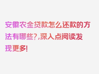 安徽农金贷款怎么还款的方法有哪些?，深入点阅读发现更多！