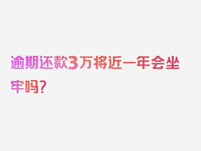 逾期还款3万将近一年会坐牢吗？