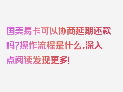 国美易卡可以协商延期还款吗?操作流程是什么，深入点阅读发现更多！