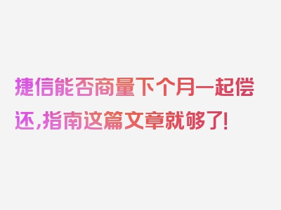 捷信能否商量下个月一起偿还，指南这篇文章就够了！