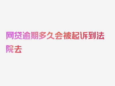 网贷逾期多久会被起诉到法院去