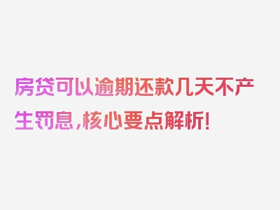 房贷可以逾期还款几天不产生罚息，核心要点解析！