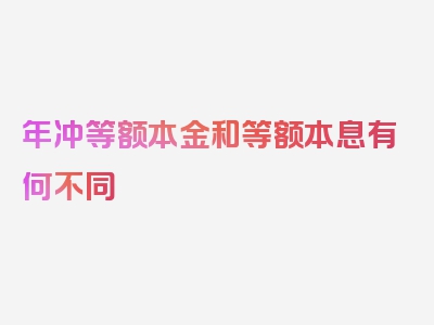 年冲等额本金和等额本息有何不同