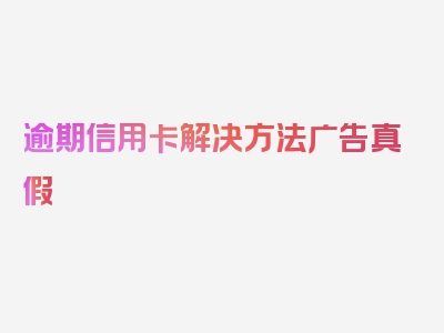 逾期信用卡解决方法广告真假