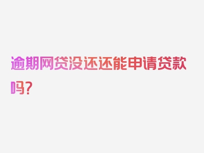 逾期网贷没还还能申请贷款吗？