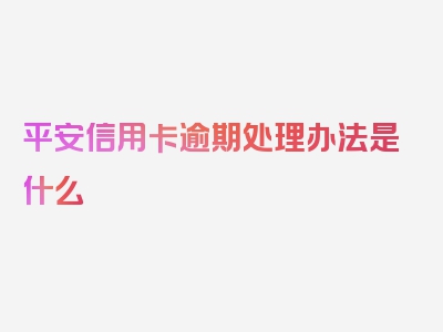 平安信用卡逾期处理办法是什么