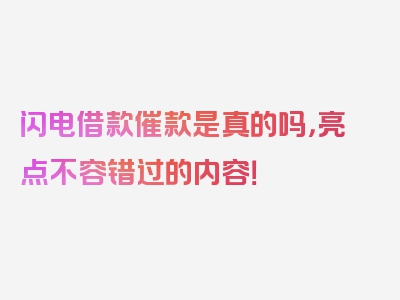 闪电借款催款是真的吗，亮点不容错过的内容！