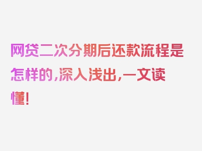 网贷二次分期后还款流程是怎样的，深入浅出，一文读懂！