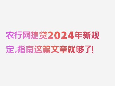 农行网捷贷2024年新规定，指南这篇文章就够了！