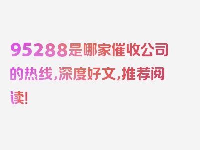 95288是哪家催收公司的热线，深度好文，推荐阅读！