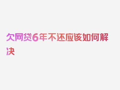 欠网贷6年不还应该如何解决