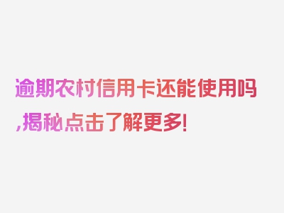 逾期农村信用卡还能使用吗，揭秘点击了解更多！