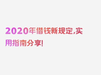 2020年借钱新规定，实用指南分享！