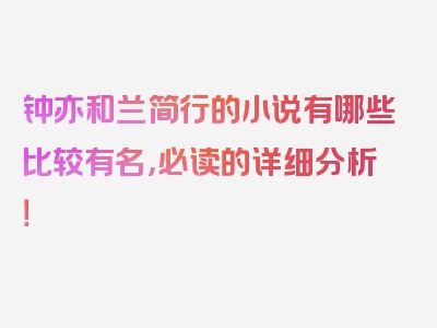 钟亦和兰简行的小说有哪些比较有名，必读的详细分析！