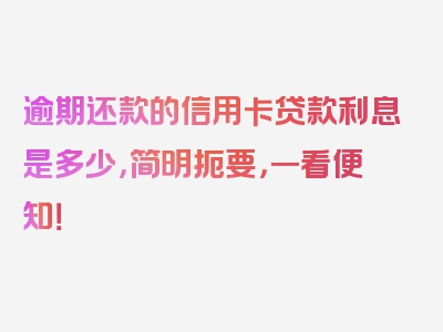 逾期还款的信用卡贷款利息是多少，简明扼要，一看便知！