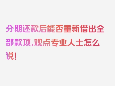 分期还款后能否重新借出全部款项，观点专业人士怎么说！