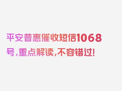 平安普惠催收短信1068号，重点解读，不容错过！